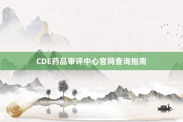 CDE药品审评中心官网查询指南