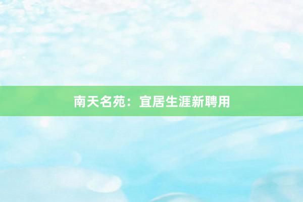 南天名苑：宜居生涯新聘用