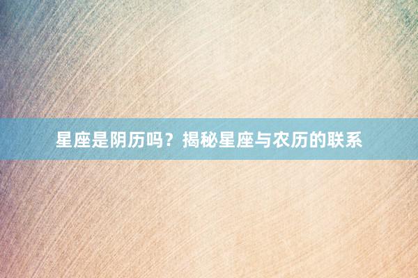 星座是阴历吗？揭秘星座与农历的联系