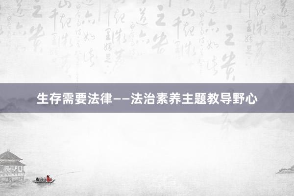 生存需要法律——法治素养主题教导野心
