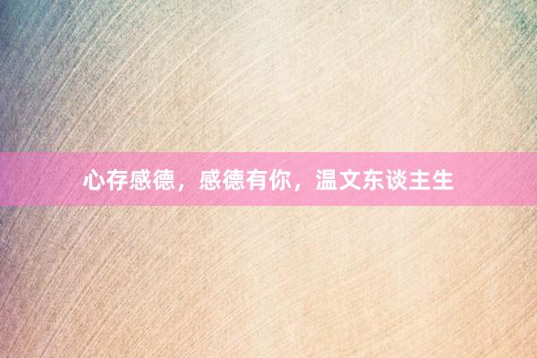 心存感德，感德有你，温文东谈主生